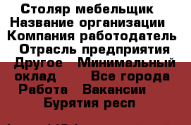 Столяр-мебельщик › Название организации ­ Компания-работодатель › Отрасль предприятия ­ Другое › Минимальный оклад ­ 1 - Все города Работа » Вакансии   . Бурятия респ.